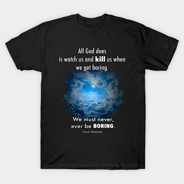 Discover All God does is watch us and kill us when we get boring. We must never, ever be boring. - Fight Club - T-Shirt