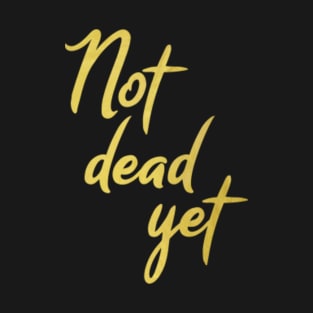 Not dead yet golden letters T-Shirt
