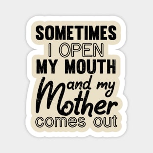 Sometimes I Open My Mouth and My mother Comes Out Magnet