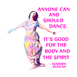 Isadora Duncan - Anyone Can And Should Dance It's Good For The Body And The Spirit T-Shirt