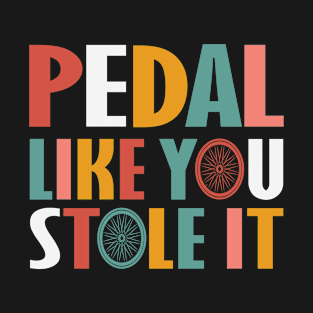 Pedal Like You Stole It - Funny Cycling T-Shirt