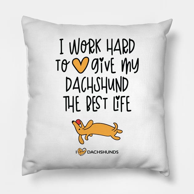 I Work Hard To Give My Dachshund The Best Life Pillow by I Love Dachshunds