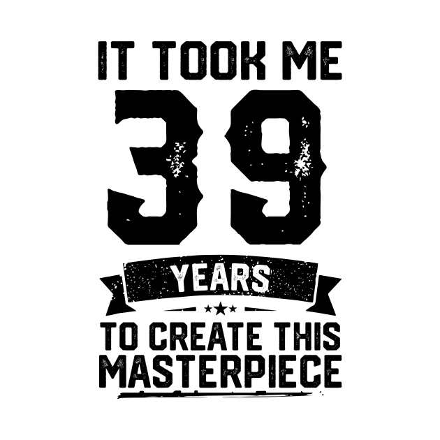 It Took Me 39 Years To Create This Masterpiece 39th Birthday by ClarkAguilarStore