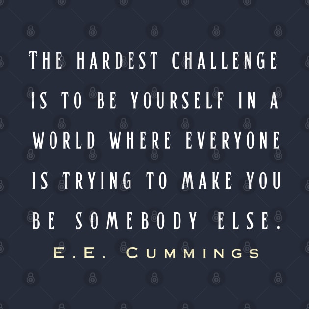 E. E. Cummings: The hardest challenge is to be yourself in a world where everyone is trying to make you be somebody else. by artbleed