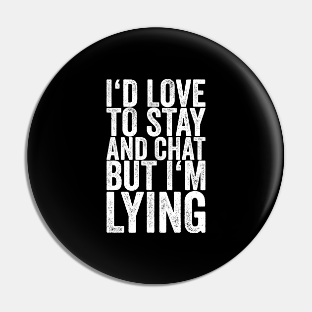 I'd Love To Stay And Chat But I'm Lying - Funny Quotes - Pin | TeePublic I'd Love To Stay And Chat But I'm Lying - Funny Quotes - Pin | TeePublic