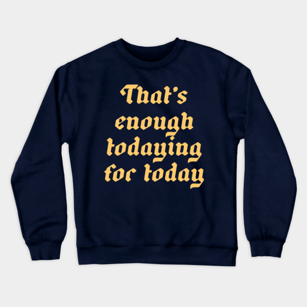 That S Enough Todaying For Today Tired Adult Millennial Sad Af