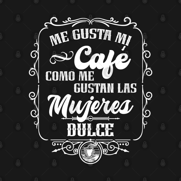 Me gusta mi cafe como me gustan las mujeres - DULCE by Coqui Tees