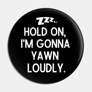 Hold on, I'm gonna yawn loudly. Pin