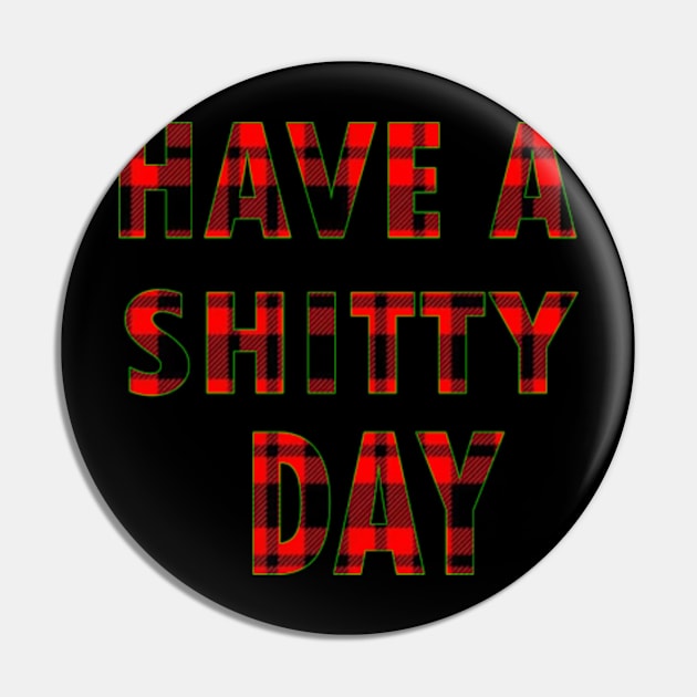 HAVE A SHITTY DAY Pin by graficklisensick666