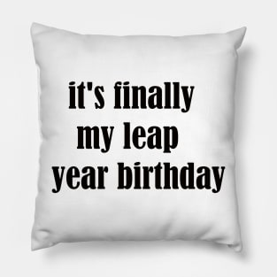 it's finally my leap year birthday Pillow