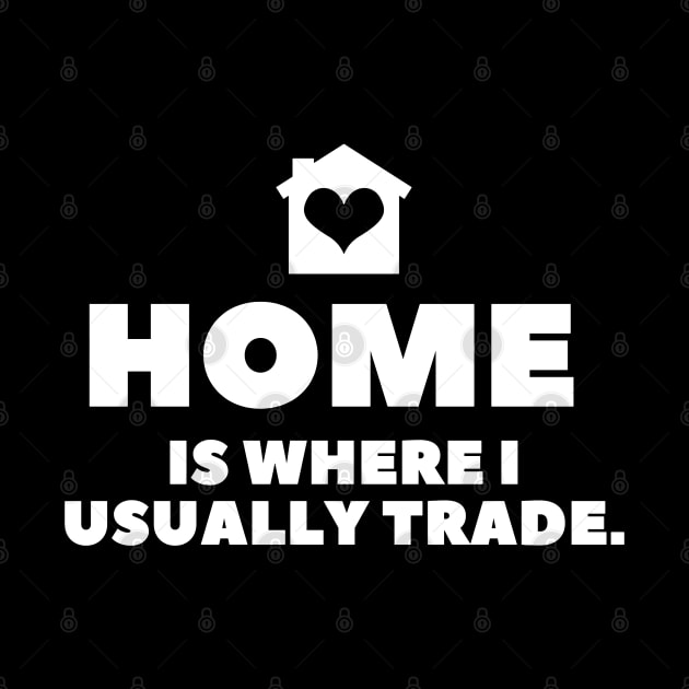 Home is Where I Usually Trade by Trader Shirts