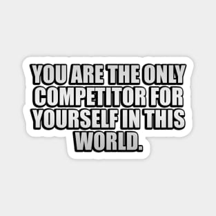 You are the only competitor for yourself in this world Magnet