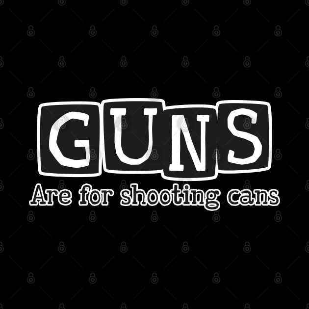 GUNS are for shooting cans by Made by Popular Demand