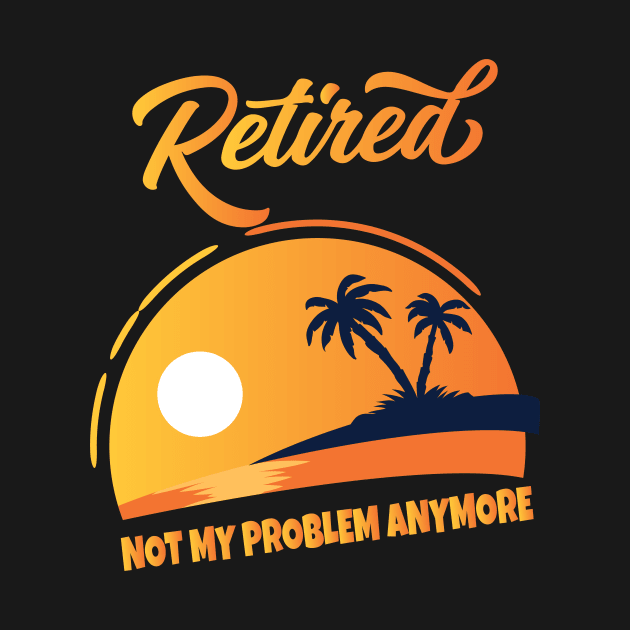 Retired Not My Problem Anymore by Work Memes