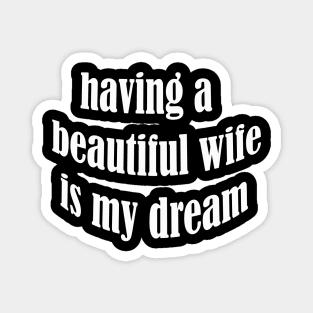 having a beautiful wife is my dream Magnet