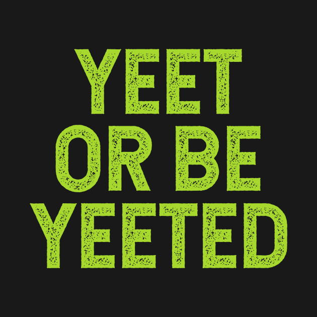 Yeet Or Be Yeeted by ClothesLine