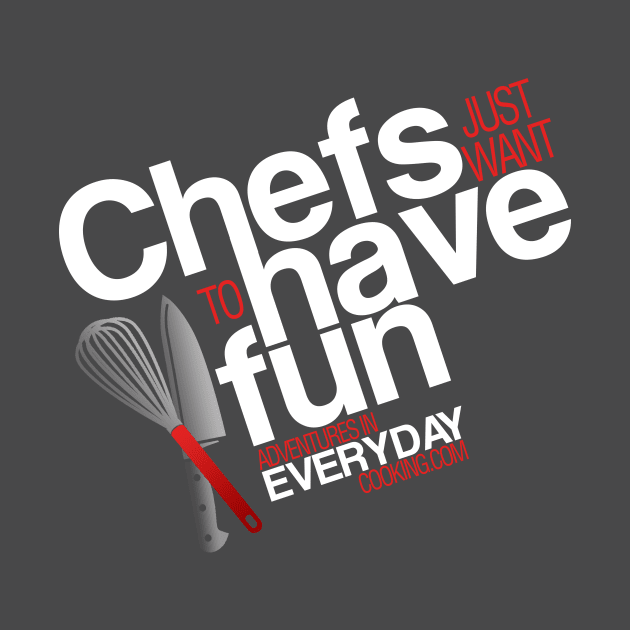 Chefs just want to have fun - Adventures in Everyday Cooking by Adventures in Everyday Cooking