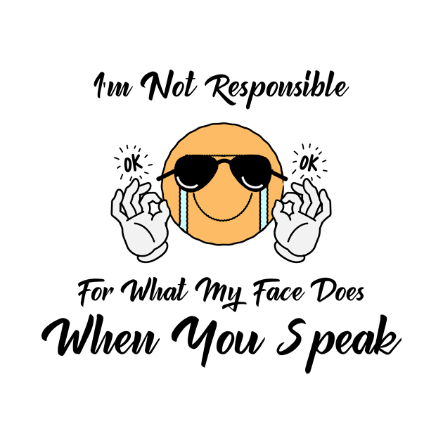 I'm not responsible for what my face does when you speak - Funny by Unapologetically me