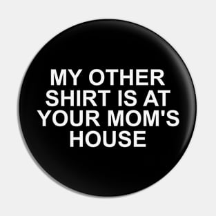 My Other Shirt Is At Your Moms House Pin