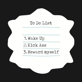 To Do List: Wake Up, Kick Ass, Reward Myself T-Shirt