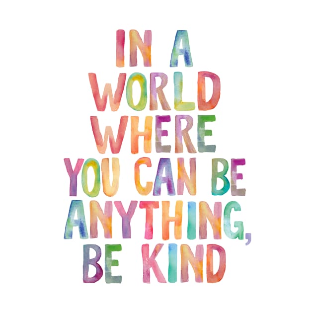 In a World Where You Can Be Anything Be Kind by MotivatedType