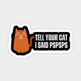 Tell-Your-Cat-I-Said-Pspsps Magnet