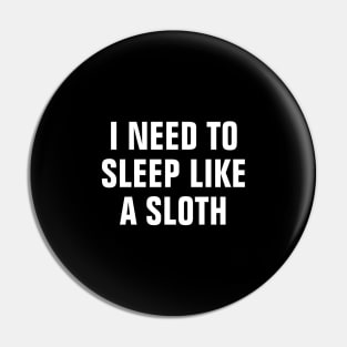 I Need To Sleep Like A Sloth - Funny Pin