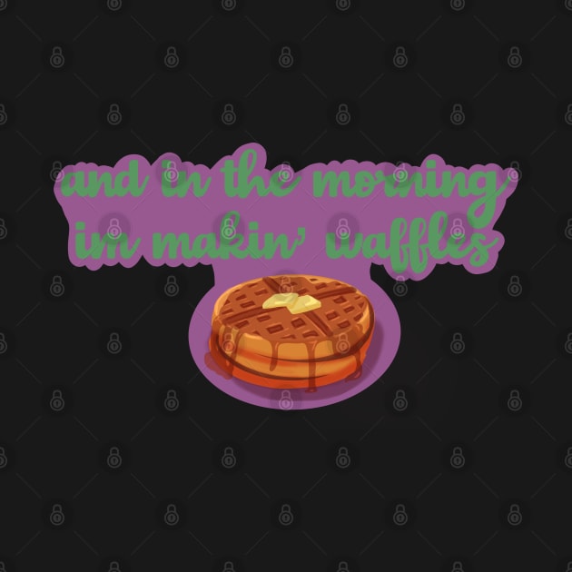 And in the morning im making waffles by Johadesigns