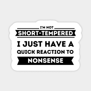 I'm Not Short-Tempered.  I Just Have a Quick Reaction to Nonsense Magnet