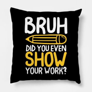 Bruh Did You Even Show Your Work -Math Teacher Pillow