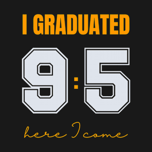 I Graduated Nine to Five Here I Come T-Shirt