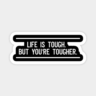 Life is tough. But you're tougher Magnet