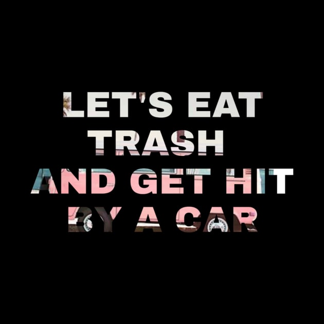 Lets Eat Trash And Get Hit By A Car by ERRAMSHOP