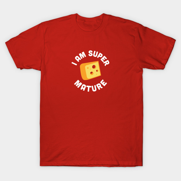 Cute Food Joke I M Super Mature Funny Cheese Joke Statement Humor Slogan Food T Shirt Teepublic Uk