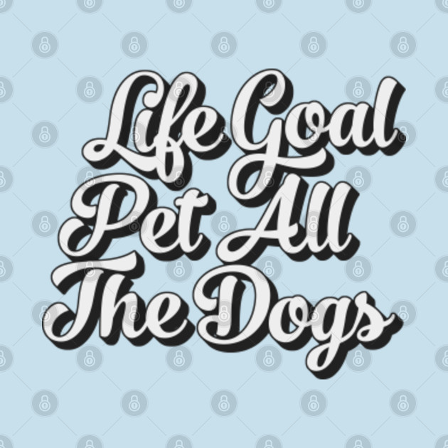Disover Life Goal Pet All The Dogs - Life Goal Pet All The Dogs - T-Shirt