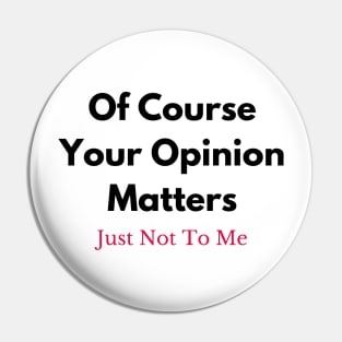 Of Course Your Opinion Matters (Just Not To Me) Pin