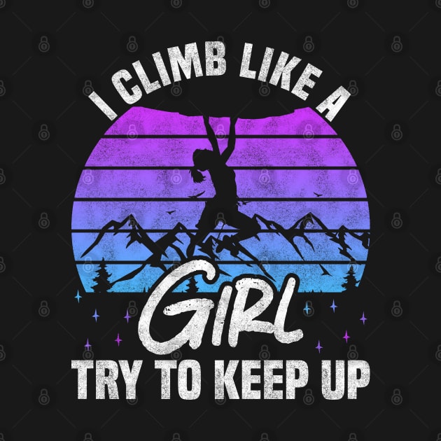 I Climb Like A Girl Try To Keep Up - Rock Climbing And Bouldering Lovers by BenTee