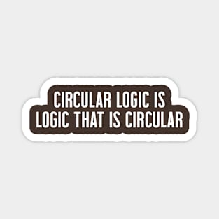 Circular Logic is Logic That Is Circular Magnet