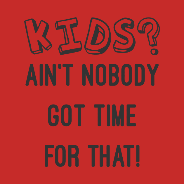 KIDS? AIN'T NOBODY GOT TIME FOR THAT CHILDFREE CHILDLESS by rayrayray90