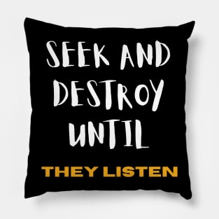 Seek and Destroy until They listen Pillow