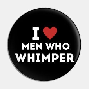 I Love Men Who Whimper ! Pin