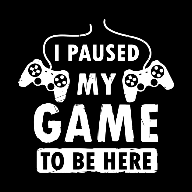 I Paused My Game To Be Here Funny Gamer Graphic by thegeekygnome