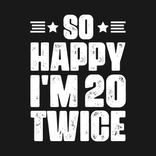 So Happy I'm 20 Twice 40 years old Birthday T-Shirt