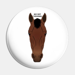 WHO SHOT THEBARMAN - RACEHORSE Pin