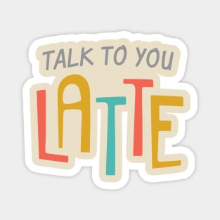 Talk To You Latte Magnet