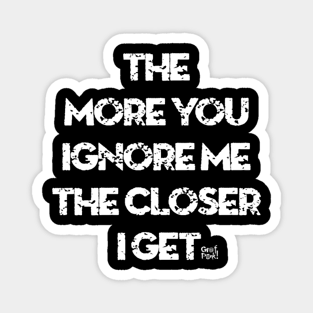 The More You Ignore Me The Closer I Get Magnet by GrafPunk