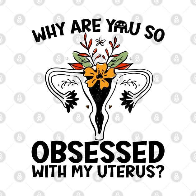 Why Are You So Obsessed With My Uterus? by Slightly Unhinged