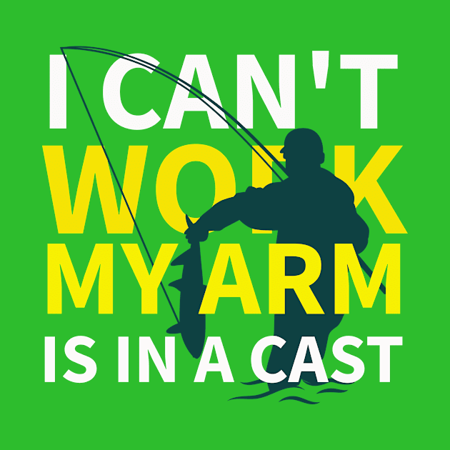 I Can't Work My Arm Is In A Cast by Your dream shirt