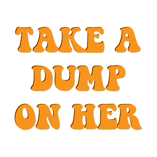 Take A Dump On Her, self care saying ideas T-Shirt