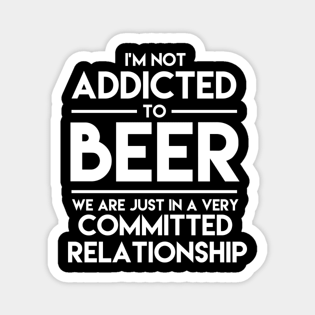 I'm Not Addicted To Beer We Are Just In A Very Committed Relationship - Beer Magnet by fromherotozero